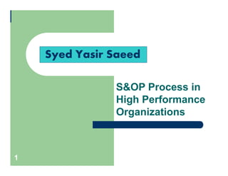 1
S&OP Process in
High Performance
Organizations
Syed Yasir Saeed
 