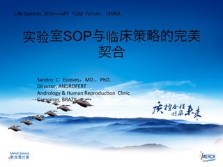 实验室SOP与临床策略的完美
契合
Life	
  Summit	
  	
  2014—ART	
  	
  TQM	
  	
  Forum，CHINA
Sandro	
  	
  C.	
  	
  Esteves，MD.，PhD.	
  
Director,	
  ANDROFERT	
  
Andrology	
  &	
  Human	
  ReproducMon	
  	
  Clinic	
  
Campinas,	
  BRAZIL
 