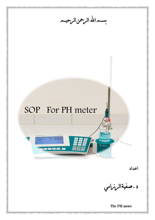 The PH meter
‫اهلل‬‫بسم‬‫لرحيم‬‫ا‬‫لرمحن‬‫ا‬
‫ا‬‫عداد‬
.‫د‬‫لرزامي‬‫ا‬‫صفية‬
SOP For PH meter
 
