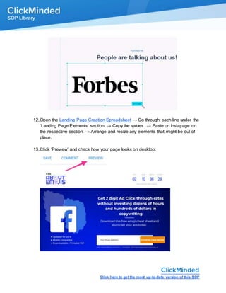 Click here to get the most up-to-date version of this SOP
12.Open the Landing Page Creation Spreadsheet → Go through each line under the
‘Landing Page Elements’ section → Copy the values → Paste on Instapage on
the respective section. → Arrange and resize any elements that might be out of
place.
13.Click ‘Preview’ and check how your page looks on desktop.
 