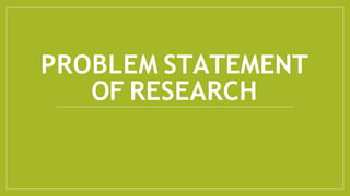 PROBLEM STATEMENT
OF RESEARCH
 