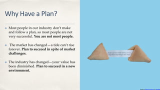 Why Have a Plan?
✤ Most people in our industry don’t make
and follow a plan, so most people are not
very successful. You a...