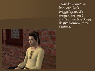 “Dat kan niet. Ik
ben van huis
weggelopen. Ze
mogen me niet
vinden, anders krijg
ik problemen...” zei
Matteo.
 