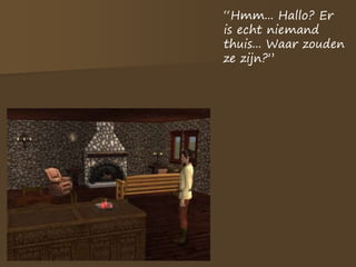 “Hmm... Hallo? Er
is echt niemand
thuis... Waar zouden
ze zijn?”
 
