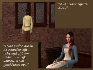 “Aha! Daar zijn ze
dus...”
“Onze vader die in
de hemelen zijt,
geheiligd zijt uw
naam, uw rijk
komen, u wil
geschieden op...”
 