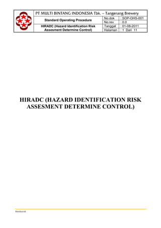 Standard Operating Procedure
No.dok : SOP-OHS-001
No.rev : 0.0
HIRADC (Hazard Identification Risk
Assesment Determine Control)
Tanggal : 01-08-2011
Halaman : 1 Dari 11
hhsidauruk
HIRADC (HAZARD IDENTIFICATION RISK
ASSESMENT DETERMINE CONTROL)
 