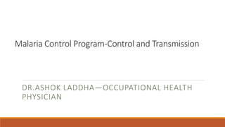 Malaria Control Program-Control and Transmission
DR.ASHOK LADDHA—OCCUPATIONAL HEALTH
PHYSICIAN
 