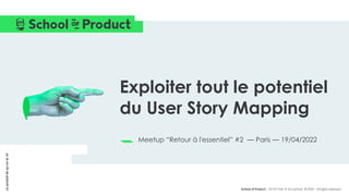 Le
produit
tel
qu’on
le
vit
School of Product - OCTO Part of Accenture © 2022 - All rights reserved
Meetup “Retour à l'essentiel” #2 — Paris — 19/04/2022
Exploiter tout le potentiel
du User Story Mapping
 