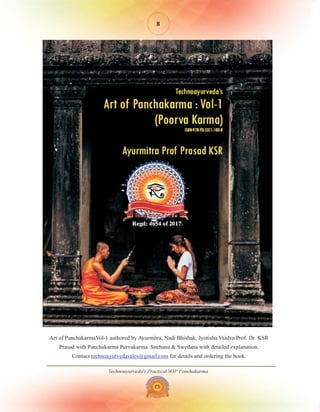 Technoayurveda's Practical SOP Panchakarma
8
Art of PanchakarmaVol-1 authored by Ayurmitra, Nadi Bhishak, Jyotisha Vaidya Prof. Dr. KSR
Prasad with Panchakarma Purvakarma Snehana & Swedana with detailed explanation.
Contact for details and ordering the book.
technoayurvedasales@gmail.com
 