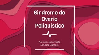 Sindrome de
Ovario
Poliquistico
Alumno: Juan Pablo
Sanchez Cabrera
 