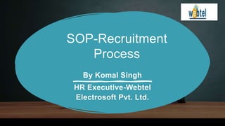 SOP-Recruitment
Process
By Komal Singh
HR Executive-Webtel
Electrosoft Pvt. Ltd.
 