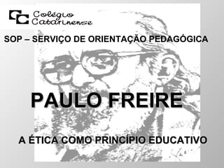 SOP – SERVIÇO DE ORIENTAÇÃO PEDAGÓGICA A ÉTICA COMO PRINCÍPIO EDUCATIVO PAULO FREIRE 