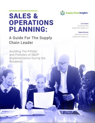 SALES &
OPERATIONS
PLANNING:
A Guide For The Supply
Chain Leader
Avoiding The Pitfalls
and Potholes of S&OP
Implementation During the
Pandemic
Lore Cecere
Founder and CEO
Supply Chain Insights, LLC
Regina Denman
Client Service Director
Supply Chain Insights LLC
 