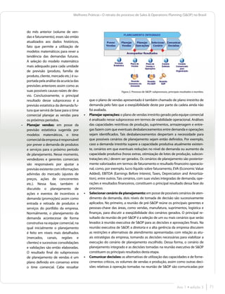 Melhores Práticas • O retrato do processo de Sales & Operations Planning (S&OP) no Brasil



     do mês anterior (volume de ven-
     das e faturamento), esses são então
     atualizados aos dados históricos,
     fato que permite a utilização de
     modelos matemáticos para rever a
     tendência das demandas futuras.
     A seleção do modelo matemático
     mais adequado para cada unidade
     de previsão (produto, família de
     produto, cliente, mercado etc.) é su-
     portada pela análise da acurácia das
     previsões anteriores assim como as
     suas possíveis causas-raízes de des-                             Figura 2. Processo de S&OP: subprocessos, principais resultados e reuniões.
     vio. Conclusivamente, o principal
     resultado desse subprocesso é a            que o plano de vendas apresentado é também chamado de plano irrestrito de
     previsão estatística da demanda fu-        demanda pelo fato que a exeqüibilidade deste por parte da cadeia ainda não
     tura que servirá de base para o time       foi avaliada.
     comercial planejar as vendas para       •	 Planejar operações: o plano de vendas irrestrito gerado pela equipe comercial
     os próximos períodos.                      é analisado nesse subprocesso em termos de viabilidade operacional. Análises
•	   Planejar vendas: em posse da               das capacidades restritivas de produção, suprimentos, armazenagem e entre-
     previsão estatística sugerida por          gas fazem com que eventuais desbalanceamentos entre demanda e operações
     modelos matemáticos, o time                sejam identificados. Tais desbalanceamentos despertam a necessidade para
     comercial da empresa é responsável         que possíveis cenários de planejamento sejam então definidos. Por exemplo,
     por prever a demanda de produtos           caso a demanda irrestrita supere a capacidade produtiva atualmente existen-
     e serviços para o próximo período          te, cenários em que eventuais reduções no nível de demanda ou aumento da
     de planejamento. Nesse momento,            capacidade produtiva (horas extras, otimização de lotes de produção, subcon-
     vendedores e gerentes comerciais           tratações etc.) devem ser gerados. Os cenários de planejamento são posterior-
     são responsáveis por ajustar a             mente valorizados em termos de faturamento e resultado financeiro operacio-
     previsão existente com informações         nal, como, por exemplo, lucro líquido sobre faturamento, EVA (Economic Value
     advindas do mercado (ajustes de            Added), EBITDA (Earnings Before Interest, Taxes, Depreciation and Amortiza-
     preços, ações de concorrentes              tion), entre outros. Tais cenários, com suas visões integradas de demanda, ope-
     etc.). Nessa fase, também é                rações e resultados financeiros, constituem o principal resultado dessa fase do
     discutido o planejamento de                processo.
     ações e eventos de incentivos a         •	 Selecionar cenário de planejamento: em posse de possíveis cenários de aten-
     demanda (promoções) assim como             dimento da demanda, dois níveis de tomada de decisão são sucessivamente
     entrada e retirada de produtos e           aplicados. No primeiro, a reunião de pré-S&OP reúne os principais gerentes e
     serviços do portfólio da empresa.          pessoas-chave das áreas, como vendas, manufatura, suprimentos, logística e
     Normalmente, o planejamento da             finanças, para discutir a exeqüibilidade dos cenários gerados. O principal re-
     demanda acontecesse de forma               sultado da reunião de pré-S&OP é a seleção de um ou mais cenários que serão
     construtiva na equipe comercial, na        levados à reunião executiva de S&OP para as decisões e aprovações finais. Na
     qual inicialmente o planejamento           reunião executiva de S&OP, a diretoria e a alta gerência da empresa discutem
     é feito em níveis mais detalhados          as restrições e alternativas de atendimento apresentadas com relação as atu-
     (mercados, canais, regiões e               ais estratégias da empresa, tomando as decisões necessárias para viabilizar a
     clientes) e sucessivas consolidações       execução do cenário de planejamento escolhido. Dessa forma, o cenário de
     e validações são então elaboradas.         planejamento integrado e as decisões tomadas na reunião executiva de S&OP
     O resultado final do subprocesso           constituem os principais resultados desta etapa.
     de planejamento de vendas é um          •	 Comunicar decisões: as alternativas de utilização das capacidades e de forne-
     plano definido em consenso entre           cimentos críticos, os volumes de vendas e produção, assim como outras deci-
     o time comercial. Cabe ressaltar           sões relativas à operação tomadas na reunião de S&OP são comunicadas por




                                                                                                                        Ano 1 • edição 5            71
 