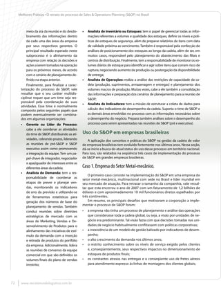 Melhores Práticas • O retrato do processo de Sales & Operations Planning (S&OP) no Brasil



          meio da ata da reunião e do desdo-     •	 Analista de Inventário ou Estoques: tem o papel de gerenciar todas as infor-
          bramento das informações dentro           mações referentes a volumes e qualidade dos estoques, definir os níveis e polí-
          de cada uma das áreas da empresa          ticas de estoques de segurança, além de preparar relatórios de itens com data
          por seus respectivos gerentes. O          de validade próxima ao vencimento. Também é responsável pela confecção de
          principal resultado esperado neste        análises de posicionamento dos estoques ao longo da cadeia, além de ser, em
          subprocesso é o alinhamento da            muitos casos, responsável pelo planejamento do abastecimento das filiais e
          empresa com relação às decisões e         centros de distribuição. Finalmente, tem a responsabilidade de monitorar os vo-
          ações a serem tomadas na operação         lumes diários de estoque para identificar e agir sobre itens que corram risco de
          para os próximos meses, de acordo         ruptura, negociando aumento de produção ou postergação da disponibilidade
          com o cenário de planejamento de-         de entrega;
          finido na etapa anterior.              •	 Analista de Operações: realiza a análise das restrições de capacidade da ca-
          Finalmente, para finalizar a carac-       deia (produção, suprimentos, armazenagem e entregas) e planejamento dos
      terização do processo de S&OP, vale           volumes macros de produção. Muitas vezes, cabe a ele também a consolidação
      ressaltar que o seu caráter multidis-         das informações e preparação dos cenários de planejamento para a reunião de
      ciplinar requer que um time seja res-         S&OP;
      ponsável pela coordenação de suas
                                                 •	 Analista de Indicadores: tem a missão de estruturar a coleta de dados para
      atividades. Esse time é normalmente
      composto pelos seguintes papéis que           cálculo dos indicadores de desempenho da cadeia. Suporta o time de S&OP e
      podem eventualmente ser combina-              as demais áreas envolvidas no processo com as informações necessárias sobre
      dos em algumas organizações:                  o desempenho do negócio. Prepara também análises sobre o desempenho do
      •	 Gerente ou Líder do Processo:              processo para serem apresentadas nas reuniões de S&OP (pré e executiva).
         cabe a ele coordenar as atividades
         do time de S&OP, distribuindo as ati-   Uso do S&OP em empresas brasileiras
         vidades, cobrando prazos, liderando        A aplicação dos conceitos e práticas do S&OP na gestão da cadeia de valor
         as reuniões de pré-S&OP e S&OP          de empresas brasileiras tem evoluído fortemente nos últimos anos. Nessa seção,
         executiva assim como promovendo         dá-se início a busca do atual status do uso desse processo em território nacional.
         a integração da equipe. Tem um pa-      Para isso, são relatados na seqüência três casos de implementação do processo
         pel-chave de integrador, negociador     de S&OP em grandes empresas brasileiras.
         e apaziguador de interesses entre as
         diferentes áreas da cadeia;             Caso 1. Empresa do Setor Metal-mecânico.
      •	 Analista de Demanda: tem a res-
                                                     O primeiro caso consiste na implementação do S&OP em uma empresa do
         ponsabilidade de coordenar as           setor metal-mecânico, multinacional com sede no Brasil e líder mundial em
         etapas de prever e planejar ven-        seu mercado de atuação. Para retratar o tamanho da companhia, vale ressal-
         das, monitorando os indicadores         tar que esta encerrou o ano de 2007 com um faturamento de 1,2 bilhões de
         de erro da previsão e utilizando-se     dólares e com aproximadamente 10 mil funcionários diretos espalhados por
         de ferramentas estatísticas para        três continentes.
         geração dos números de base do              Em resumo, os principais desafios que motivaram a corporação a imple-
                                                 mentar o processo de S&OP foram:
         planejamento de vendas. Também
         conduz reuniões sobre diretrizes        •	 a empresa não tinha um processo de planejamento e análise das operações
         estratégicas de mercado com as             que considerasse toda a cadeia global, ou seja, a visão por unidades de ne-
         áreas de Marketing, Vendas e De-           gócio era predominante. Tal visão fazia com que decisões tomadas nas uni-
         senvolvimento de Produtos para o           dades de negócio habitualmente conflitassem com políticas corporativas;
         alinhamento das iniciativas de estí-    •	 a inexistência de um modelo de gestão balizado por indicadores de desem-
         mulo da demanda com a inserção             penho;
         e retirada de produtos do portfólio     •	 o alto crescimento da demanda nos últimos anos;
         da empresa. Adicionalmente, lidera      •	 o restrito conhecimento sobre os níveis de serviço exigido pelos clientes
         as reuniões de consenso da equipe          e, conseqüentemente, seus respectivos impactos no dimensionamento de
         comercial em que são definidos os          estoques de produtos finais;
         volumes finais do plano de vendas       •	 os constantes atrasos nas entregas e o conseqüente uso de fretes aéreos
         irrestrito;                                para atendimento expresso às linhas de montagens dos clientes globais;




72    www.revistamundologistica.com.br
 
