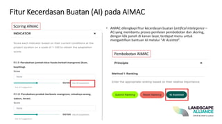 Fitur Kecerdasan Buatan (AI) pada AIMAC
• AIMAC dilengkapi fitur kecerdasan buatan (artifical intelegence –
AI) yang membantu proses penilaian pembobotan dan skoring,
dengan klik panah di kanan layar, terdapat menu untuk
mengaktifkan bantuan AI melalui “AI Assisted”.
Pembobotan AIMAC
Scoring AIMAC
 