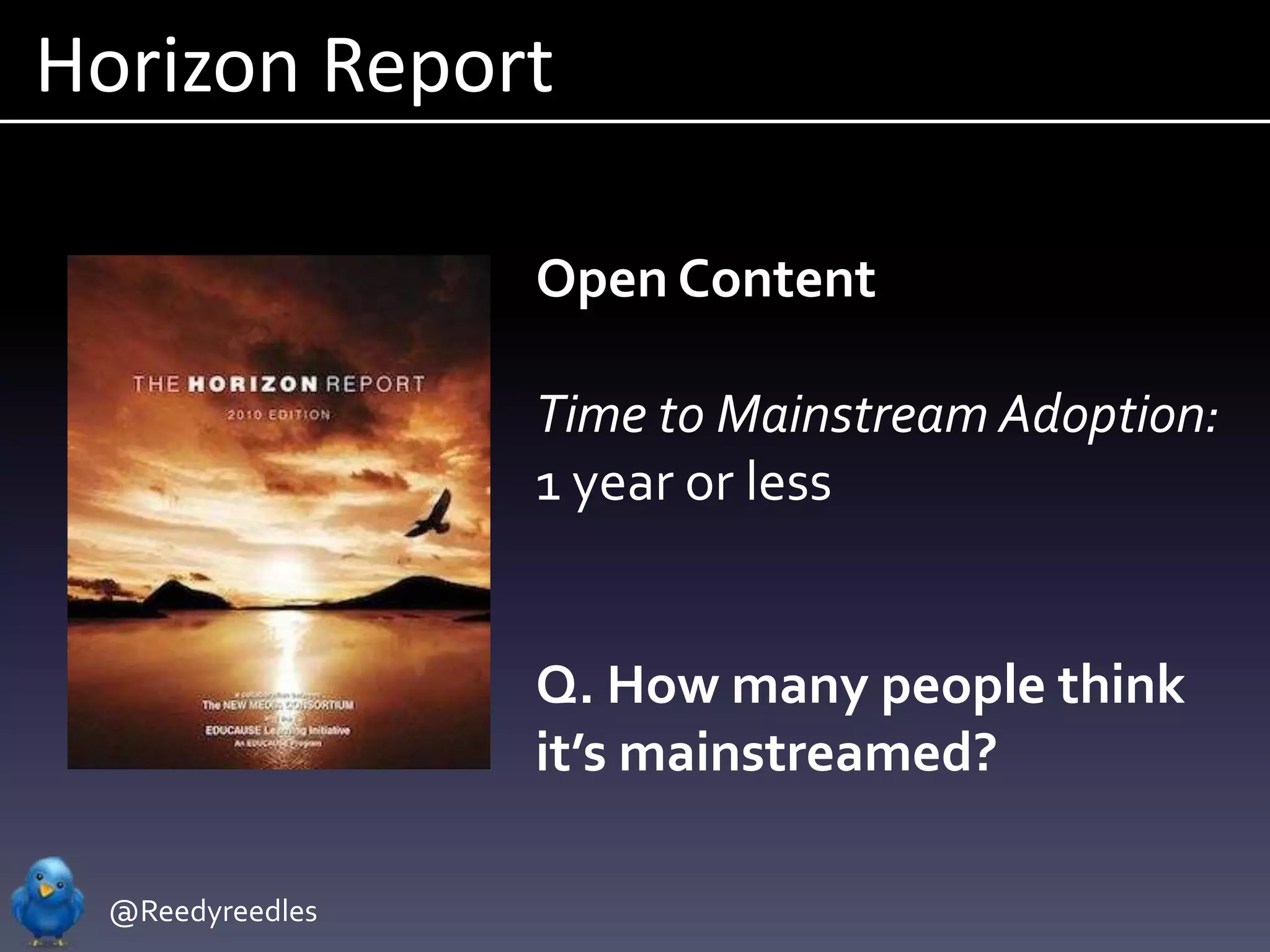Horizon Report

                 Open Content

                 Time to Mainstream Adoption:
                 1 year or less


                 Q. How many people think
                 it’s mainstreamed?

 @Reedyreedles
 