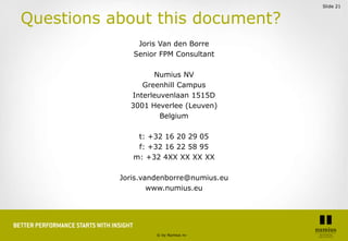 Slide 21


Questions about this document?
               Joris Van den Borre
              Senior FPM Consultant

        ...