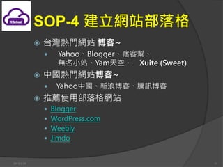 SOP-4 Wվ
            ?   ̨TWվ ~
                ?   YahooBloggerƦ͎͡
                    oСվYamա Xuite (Sweet)
            ?   ЇTWվ~
                ?   YahooЇ˲͡vӍ
            ?   ]ʹòWվ
                ? Blogger
                ? WordPress.com
                ? Weebly
                ? Jimdo


2013/1/10                                       15
 