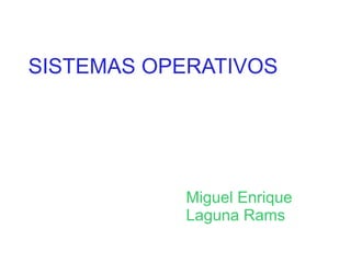 SISTEMAS OPERATIVOS

Miguel Enrique
Laguna Rams

 