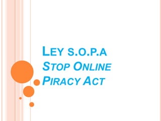 LEY S.O.P.A
STOP ONLINE
PIRACY ACT
 