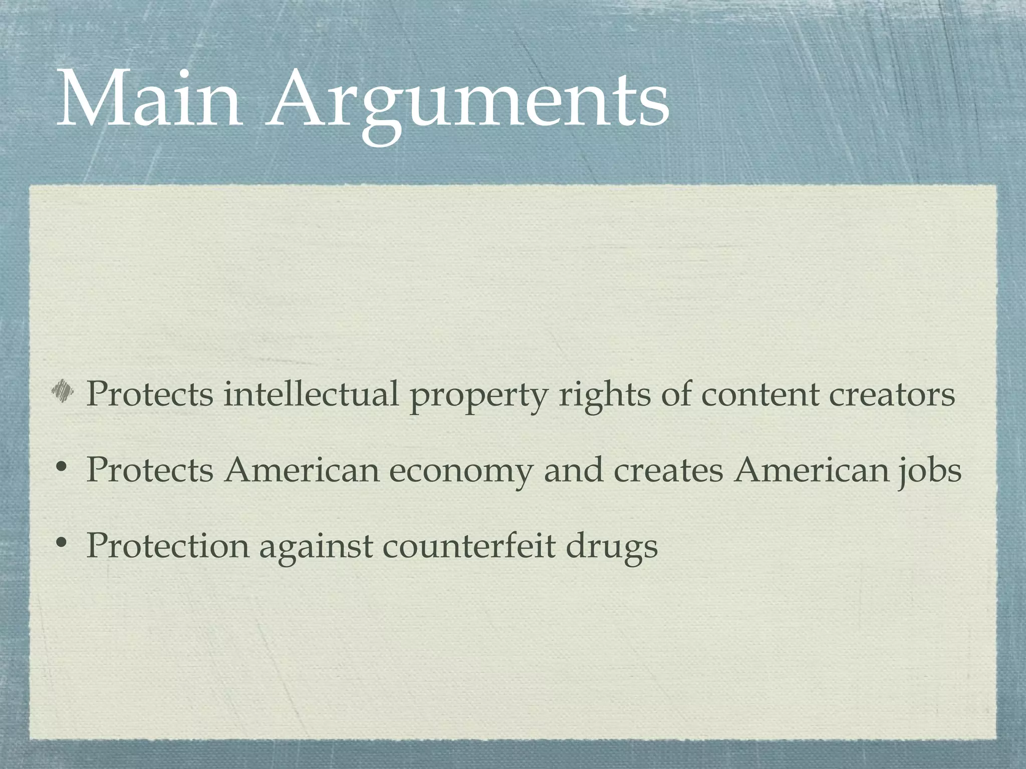 Main Arguments


  Protects intellectual property rights of content creators

• Protects American economy and creates American jobs

• Protection against counterfeit drugs
 