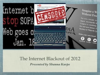 The Internet Blackout of 2012
    Presented by Shanna Kurpe
 