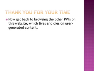  Now get back to browsing the other PPTs on
 this website, which lives and dies on user-
 generated content.
 