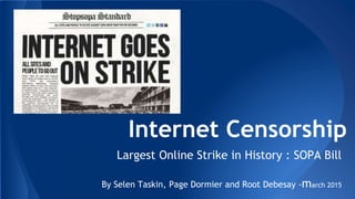 Internet Censorship
Largest Online Strike in History : SOPA Bill
By Selen Taskin, Page Dormier and Root Debesay -march 2015
 