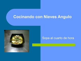 Cocinando con Nieves Angulo
Sopa al cuarto de hora
 