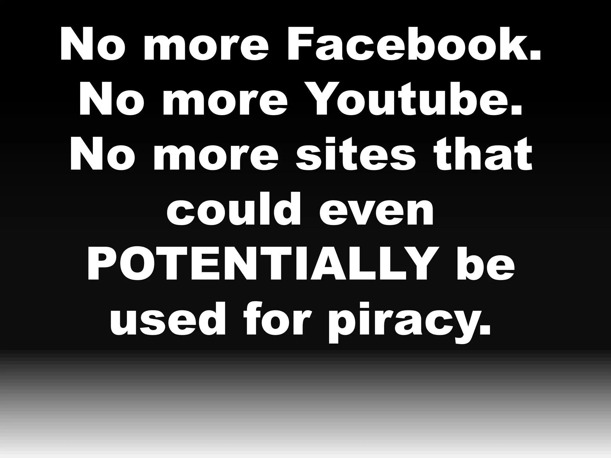 No more Facebook.
No more Youtube.
No more sites that
    could even
 POTENTIALLY be
  used for piracy.
 