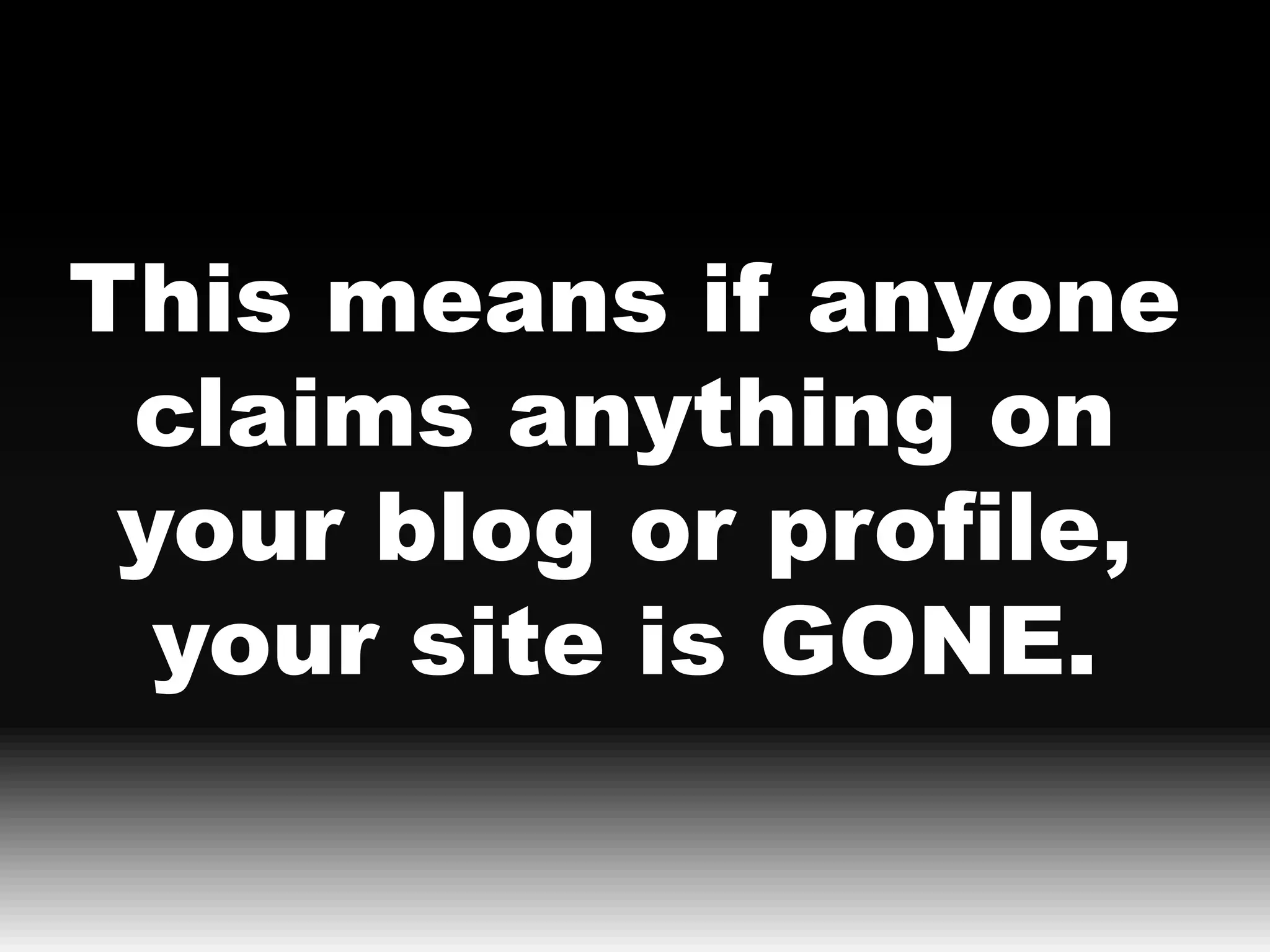This means if anyone
 claims anything on
 your blog or profile,
  your site is GONE.
 
