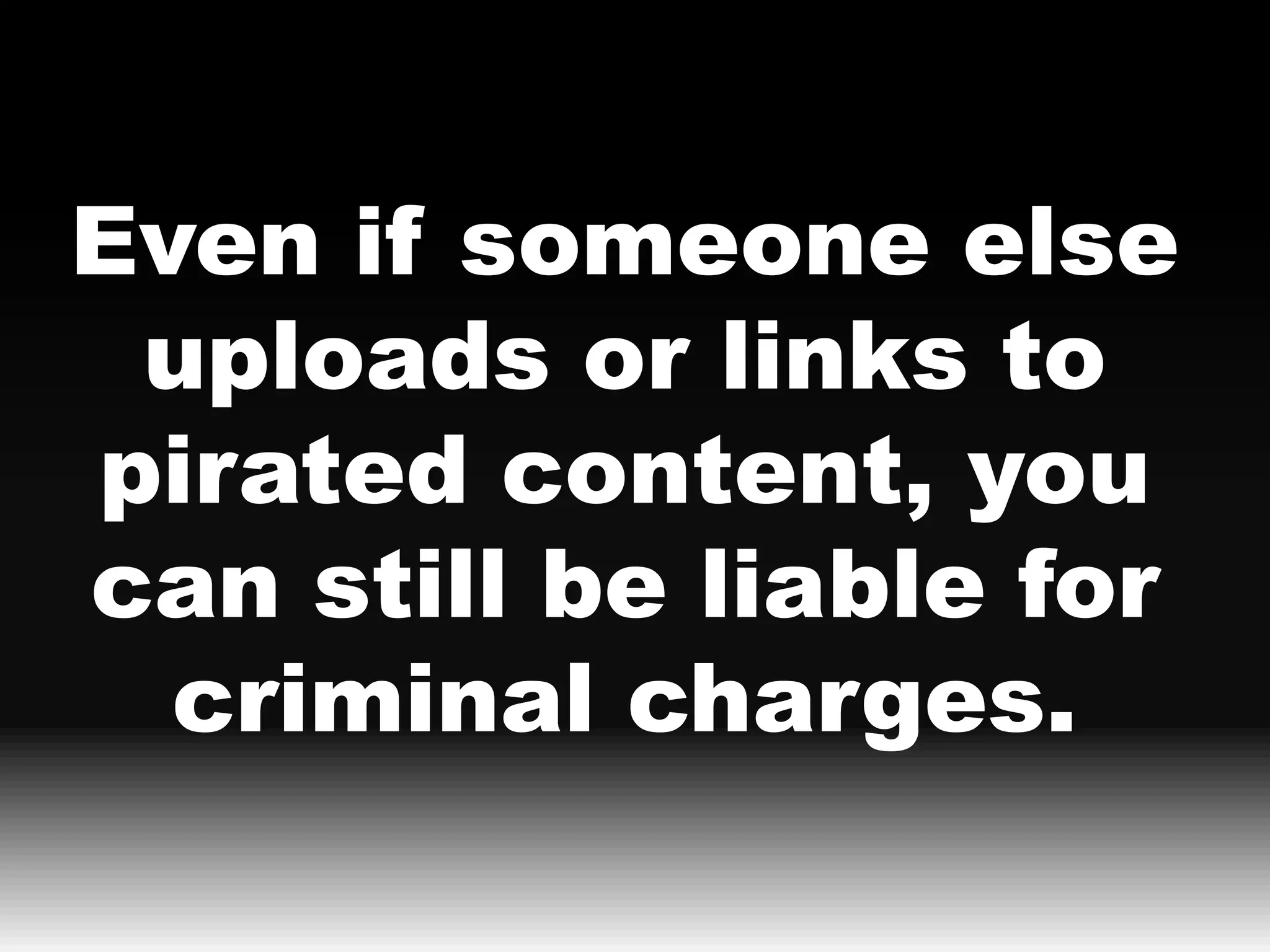 Even if someone else
 uploads or links to
pirated content, you
can still be liable for
  criminal charges.
 