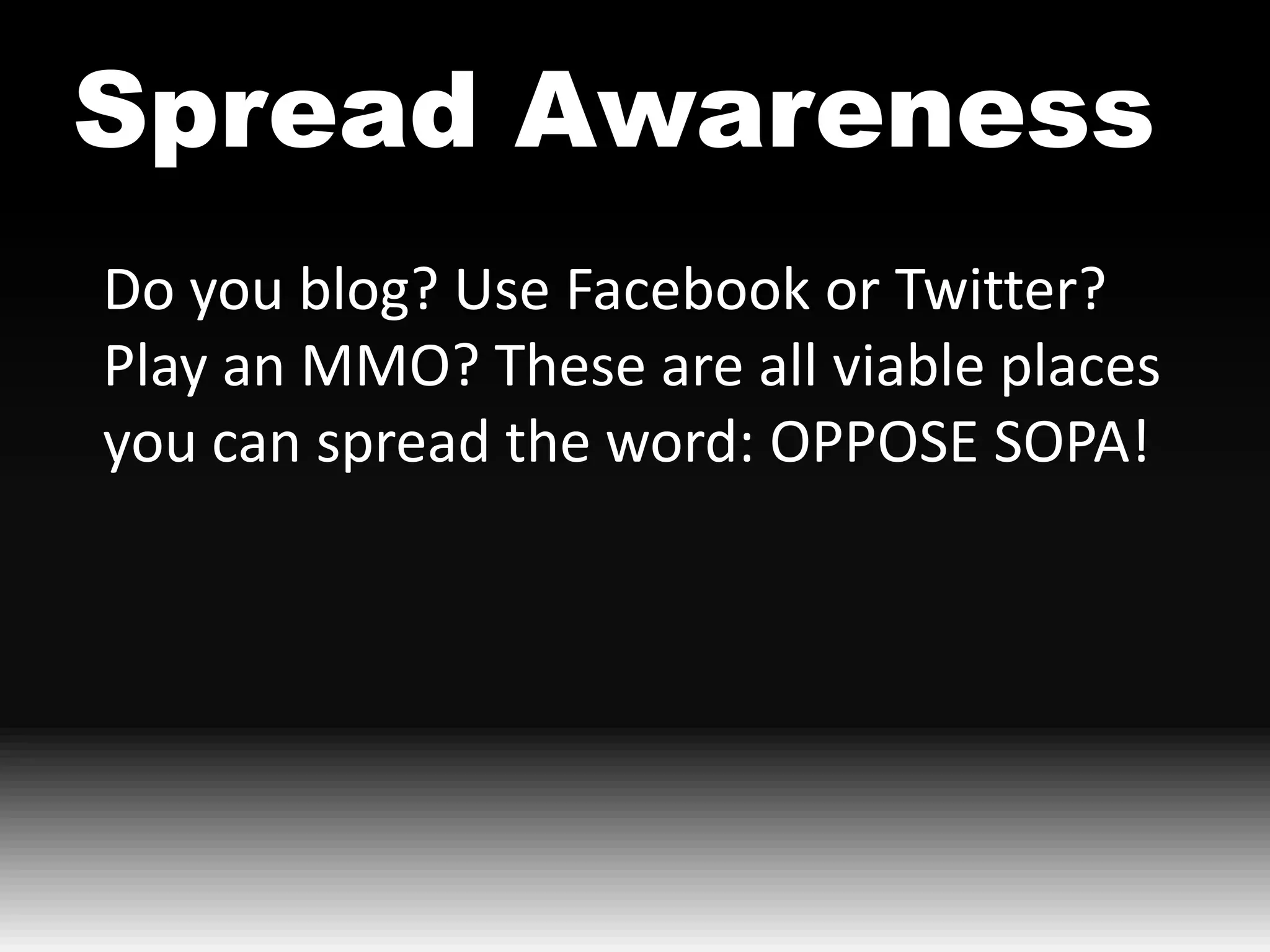 Spread Awareness
Do you blog? Use Facebook or Twitter?
Play an MMO? These are all viable places
you can spread the word: OPPOSE SOPA!
 