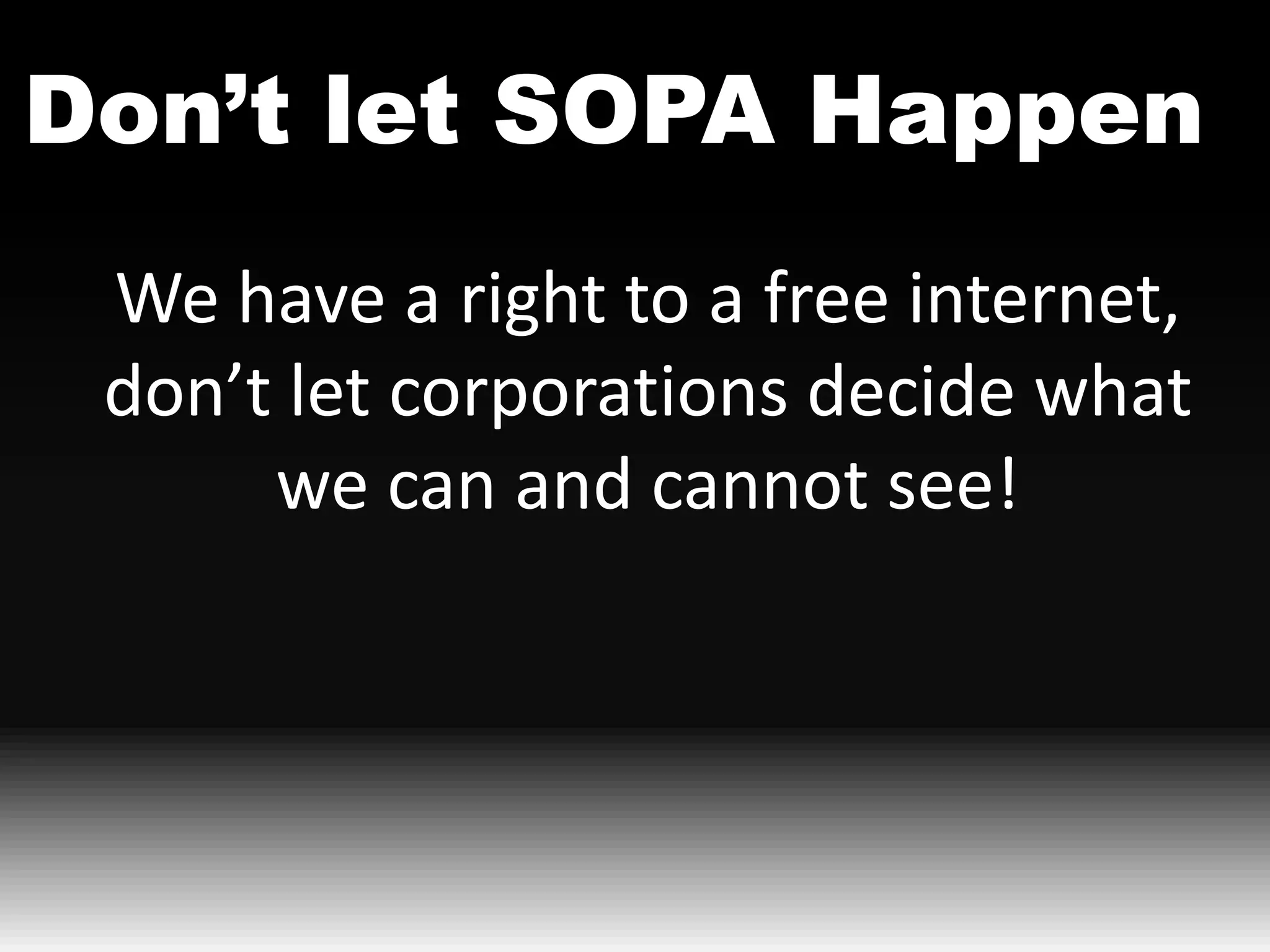 Don’t let SOPA Happen
 We have a right to a free internet,
 don’t let corporations decide what
      we can and cannot see!
 