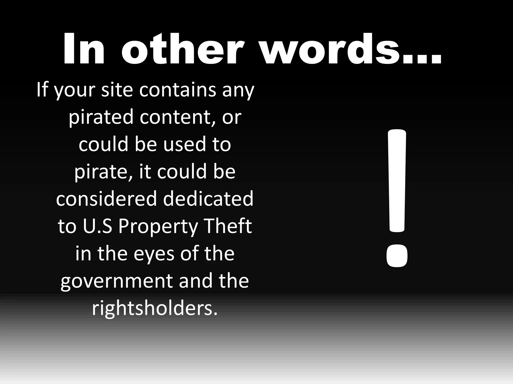 In other words…
If your site contains any
     pirated content, or
       could be used to
     pirate, it could be
   considered dedicated
   to U.S Property Theft
      in the eyes of the
    government and the
        rightsholders.
 