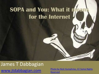 SOPA and You: What it means
          for the Internet




James T Dabbagian
                      Photo by Nick Humphries, CC Some Rights
www.jtdabbagian.com   Reserved
 