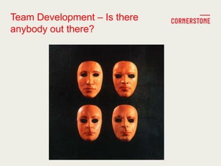 Team Development – Is there
anybody out there?
 