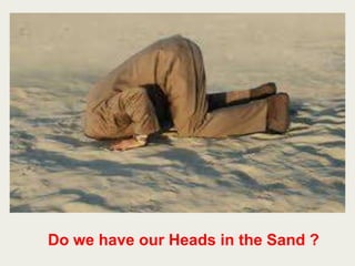 Do we have our Heads in the Sand ?
 