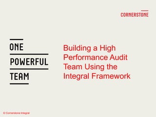 Building a High
Performance Audit
Team Using the
Integral Framework
© Cornerstone Integral
 