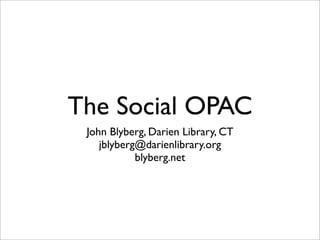 The Social OPAC
 John Blyberg, Darien Library, CT
    jblyberg@darienlibrary.org
            blyberg.net
 