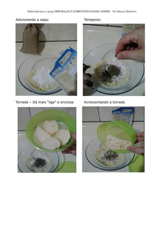 Elaborado para o grupo PREPARAÇÃO E SOBREVIVENCIALISMO SEMPRE – Por Marcio Medeiros
Adicionando a sopa: Temperos:
Torrada – Dá mais “liga” e encorpa Acrescentando a torrada
 