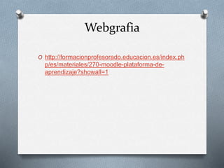 Webgrafia
O http://formacionprofesorado.educacion.es/index.ph
p/es/materiales/270-moodle-plataforma-de-
aprendizaje?showall=1
 