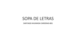 SOPA DE LETRAS
SANTIAGO AHUMADA CARDENAS-801
 