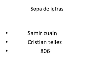 Sopa de letras
• Samir zuain
• Cristian tellez
• 806
 