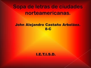 Sopa de letras de ciudades norteamericanas. John Alejandro Castaño Arbeláez. 8-C I.E.T.I.S.D. 