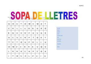BLANCA
IZA
G O S T O M E M A T
C R L L E O G U R O
R B X V R P A S G R
A C S E R P T O K T
T C T O U P D L I U
O M Z E B R A U Q G
L R R A S A P S O A
I T O S Z L P E I X
LLEO
GOS
SERP
GAT
TORTUGA
ÓS
RATOLÍ
MUSOL
ZEBRA
PEIX
 