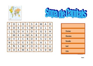 P O L D C S A M A D
K O K U S W E U L K
L Q D X S D E G S H
I M K A M A B E O A
O V Z C B O K S U R
N L U E S G L A L T
A Ñ S W P O H C H U
H D A M A S K S D M
Isaac
Isaac
Damasc
Khartum
Bamako
Seül
Oslo
Lusaka
Hanoi
 