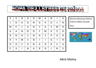 Adrià Molina
P E D R O M A N I A
L O U G N G K G L N
M P L A N Y A E M D
A A N Ò O F M K È O
R N H S N A S P X R
R Y M S N I I G I R
O D C A N A D À C A
C X I N A R D L N S
Marroc-Alemanya-Polònia-
Andorra-Mèxic-Canadà
Xina-
 