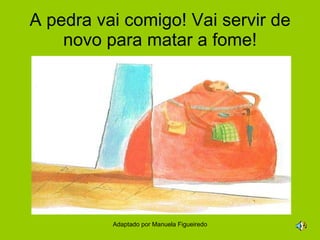 A pedra vai comigo! Vai servir de novo para matar a fome! Adaptado por Manuela Figueiredo 